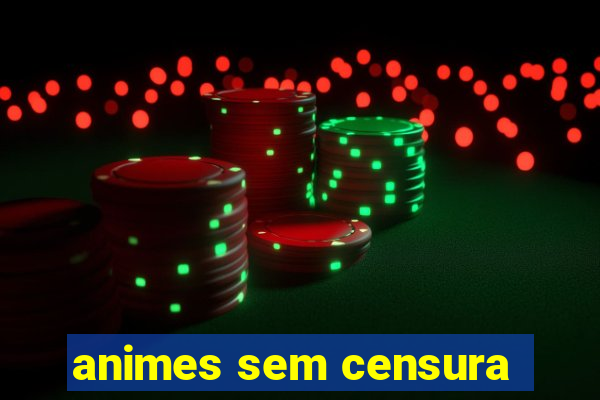 animes sem censura